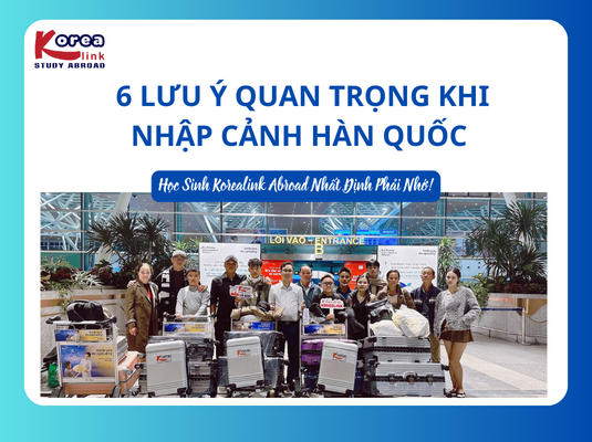 6 Lưu Ý Quan Trọng Khi Nhập Cảnh Hàn Quốc – Học Sinh Korealink Abroad Nhất Định Phải Nhớ!
