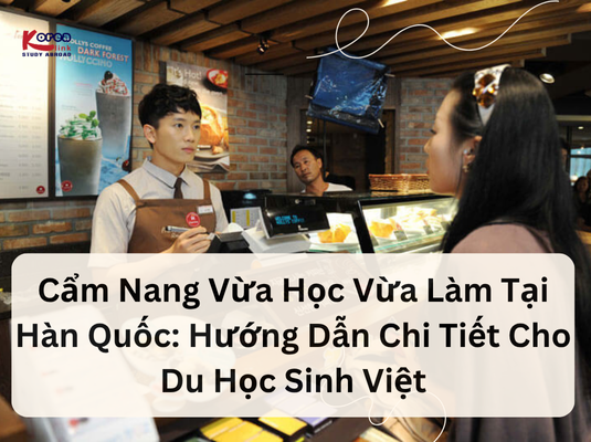 Cẩm Nang Vừa Học Vừa Làm Tại Hàn Quốc: Hướng Dẫn Chi Tiết Cho Du Học Sinh Việt
